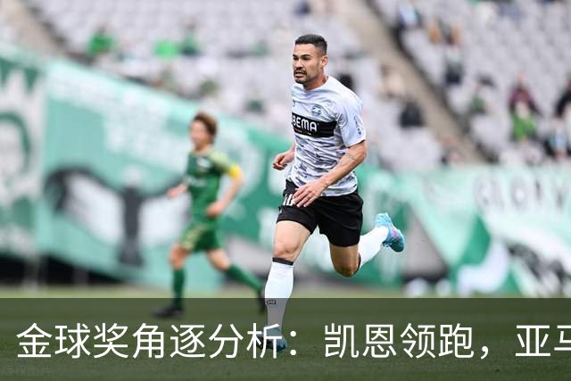 金球奖角逐分析：凯恩领跑，亚马尔贡献成疑